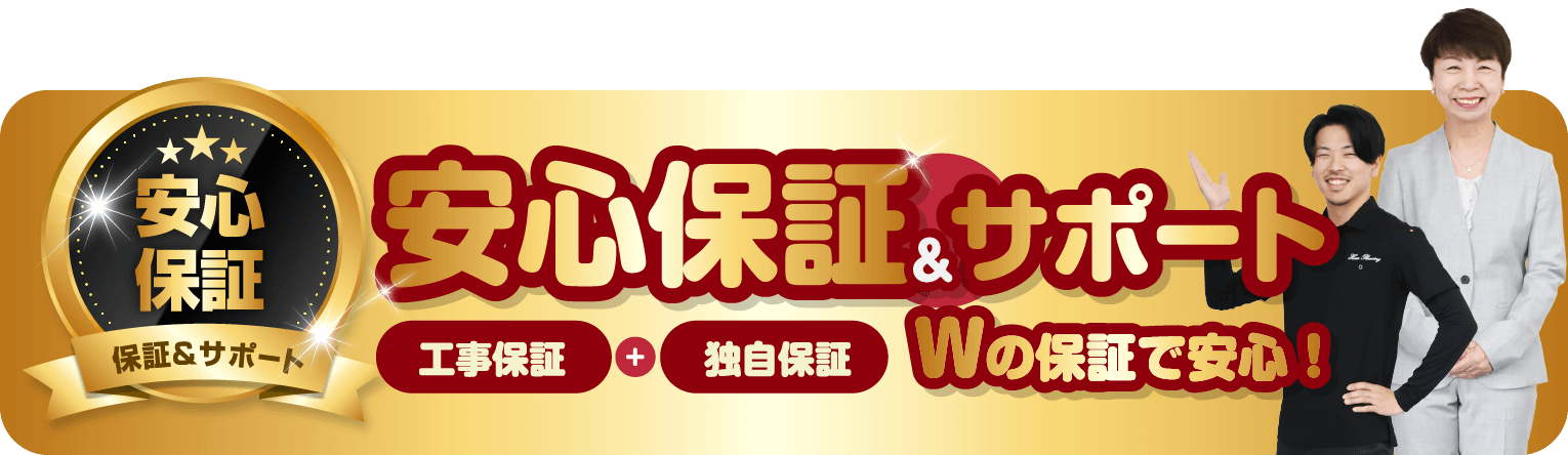 安心保証＆サポート 工事保証＋独自保証Wの保証で安心！