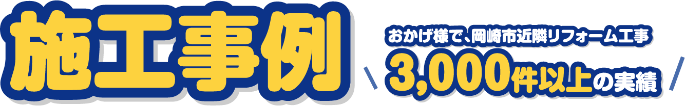 施工事例 おかげ様で、岡崎市近隣リフォーム工事3,000件以上の実績