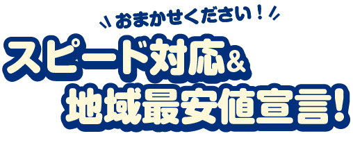 スピード対応＆地域最安値宣言！