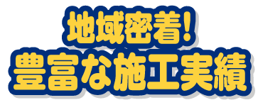 地域密着！豊富な施工実績