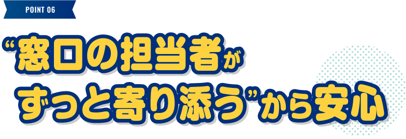 “窓口の担当者がずっと寄り添う”から安心